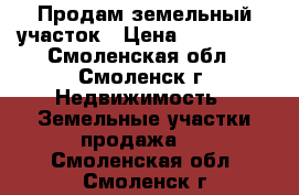 Продам земельный участок › Цена ­ 950 000 - Смоленская обл., Смоленск г. Недвижимость » Земельные участки продажа   . Смоленская обл.,Смоленск г.